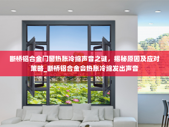 断桥铝合金门窗热胀冷缩声音之谜，揭秘原因及应对策略_断桥铝合金会热胀冷缩发出声音