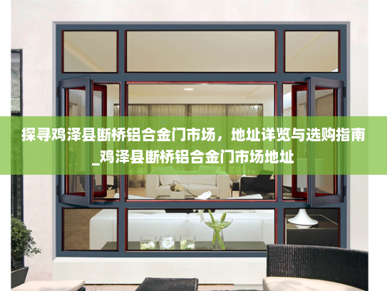 探寻鸡泽县断桥铝合金门市场，地址详览与选购指南_鸡泽县断桥铝合金门市场地址