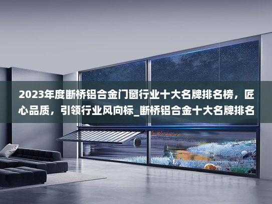 2023年度断桥铝合金门窗行业十大名牌排名榜，匠心品质，引领行业风向标_断桥铝合金十大名牌排名榜