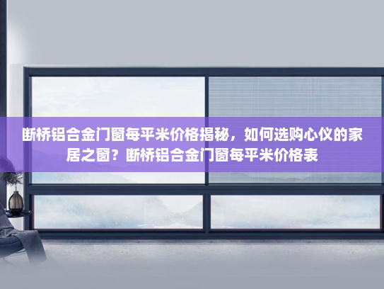 断桥铝合金门窗每平米价格揭秘，如何选购心仪的家居之窗？断桥铝合金门窗每平米价格表
