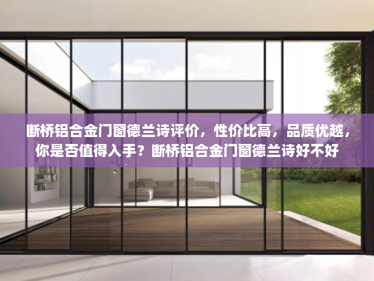 断桥铝合金门窗德兰诗评价，性价比高，品质优越，你是否值得入手？断桥铝合金门窗德兰诗好不好