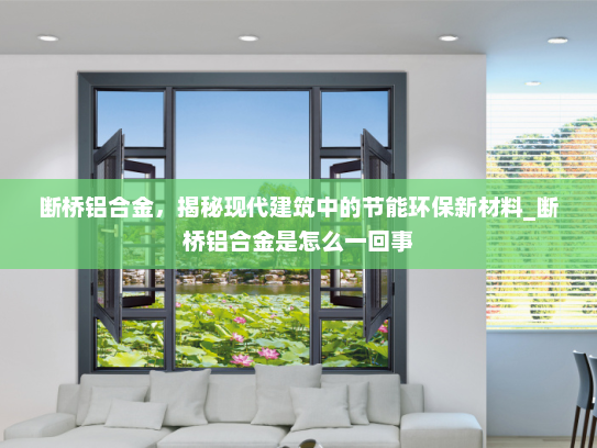 断桥铝合金，揭秘现代建筑中的节能环保新材料_断桥铝合金是怎么一回事
