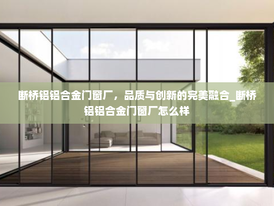 断桥铝铝合金门窗厂，品质与创新的完美融合_断桥铝铝合金门窗厂怎么样