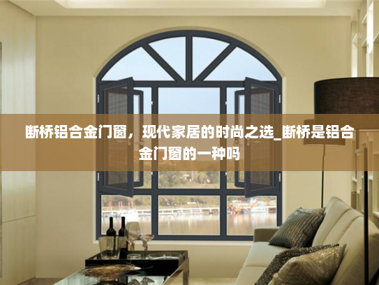 断桥铝合金门窗，现代家居的时尚之选_断桥是铝合金门窗的一种吗