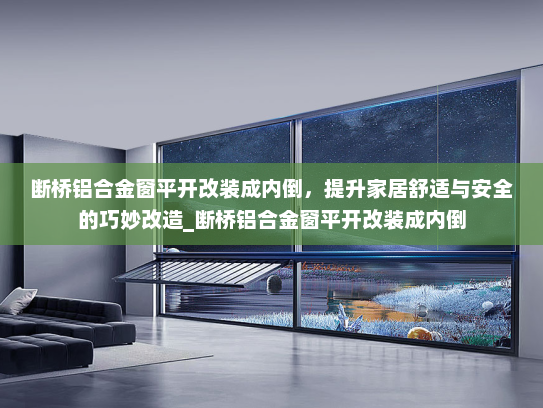 断桥铝合金窗平开改装成内倒，提升家居舒适与安全的巧妙改造_断桥铝合金窗平开改装成内倒