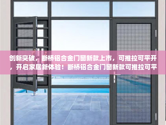 创新突破，断桥铝合金门窗新款上市，可推拉可平开，开启家居新体验！断桥铝合金门窗新款可推拉可平开