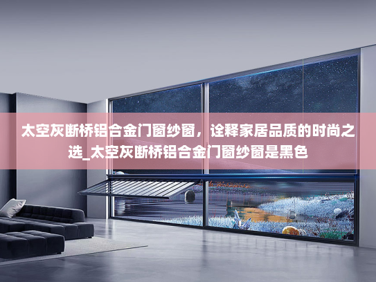 太空灰断桥铝合金门窗纱窗，诠释家居品质的时尚之选_太空灰断桥铝合金门窗纱窗是黑色