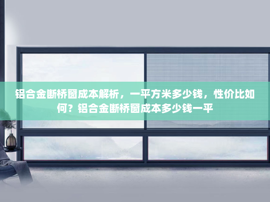 铝合金断桥窗成本解析，一平方米多少钱，性价比如何？铝合金断桥窗成本多少钱一平