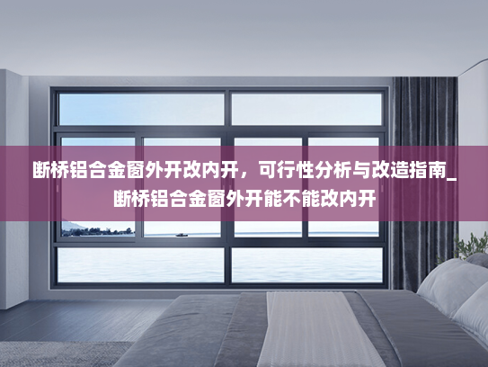 断桥铝合金窗外开改内开，可行性分析与改造指南_断桥铝合金窗外开能不能改内开