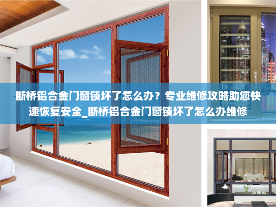 断桥铝合金门窗锁坏了怎么办？专业维修攻略助您快速恢复安全_断桥铝合金门窗锁坏了怎么办维修
