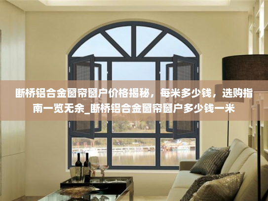 断桥铝合金窗帘窗户价格揭秘，每米多少钱，选购指南一览无余_断桥铝合金窗帘窗户多少钱一米