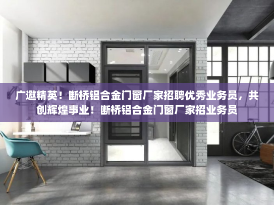 广邀精英！断桥铝合金门窗厂家招聘优秀业务员，共创辉煌事业！断桥铝合金门窗厂家招业务员
