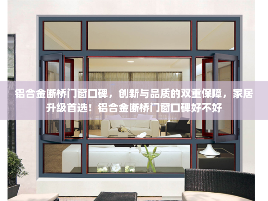 铝合金断桥门窗口碑，创新与品质的双重保障，家居升级首选！铝合金断桥门窗口碑好不好