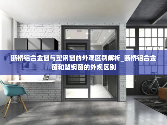 断桥铝合金窗与塑钢窗的外观区别解析_断桥铝合金窗和塑钢窗的外观区别