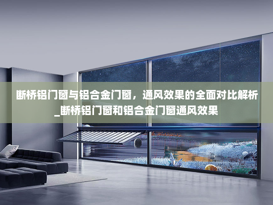 断桥铝门窗与铝合金门窗，通风效果的全面对比解析_断桥铝门窗和铝合金门窗通风效果