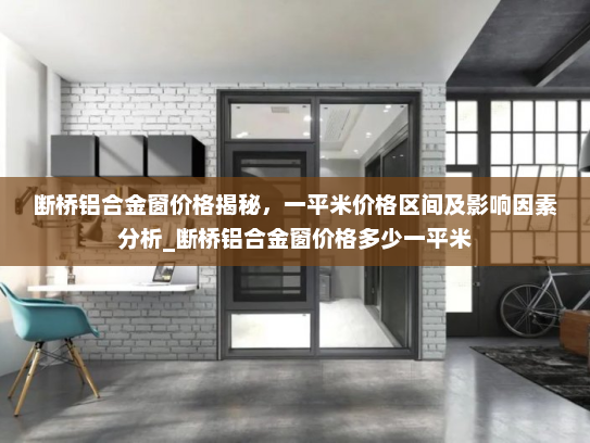 断桥铝合金窗价格揭秘，一平米价格区间及影响因素分析_断桥铝合金窗价格多少一平米