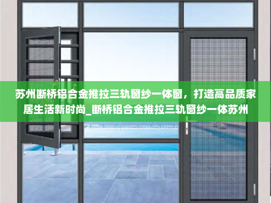 苏州断桥铝合金推拉三轨窗纱一体窗，打造高品质家居生活新时尚_断桥铝合金推拉三轨窗纱一体苏州