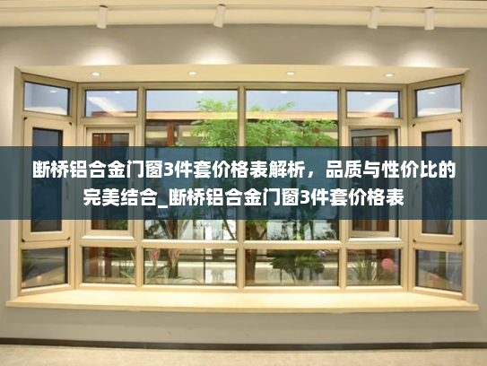 断桥铝合金门窗3件套价格表解析，品质与性价比的完美结合_断桥铝合金门窗3件套价格表