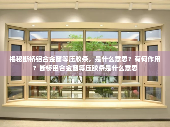揭秘断桥铝合金窗等压胶条，是什么意思？有何作用？断桥铝合金窗等压胶条是什么意思