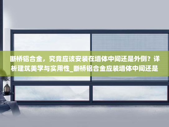 断桥铝合金，究竟应该安装在墙体中间还是外侧？详析建筑美学与实用性_断桥铝合金应装墙体中间还是外边