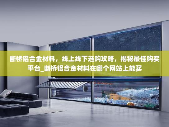 断桥铝合金材料，线上线下选购攻略，揭秘最佳购买平台_断桥铝合金材料在哪个网站上能买