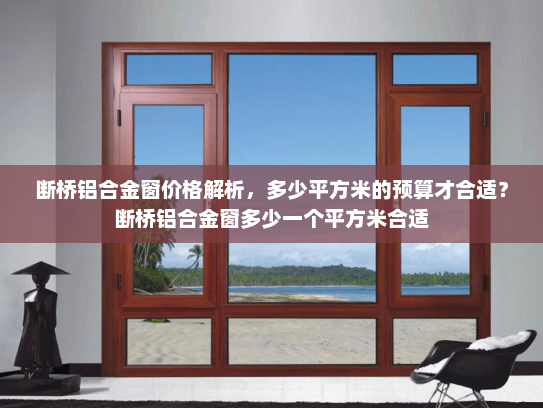 断桥铝合金窗价格解析，多少平方米的预算才合适？断桥铝合金窗多少一个平方米合适