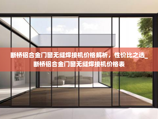 断桥铝合金门窗无缝焊接机价格解析，性价比之选_断桥铝合金门窗无缝焊接机价格表