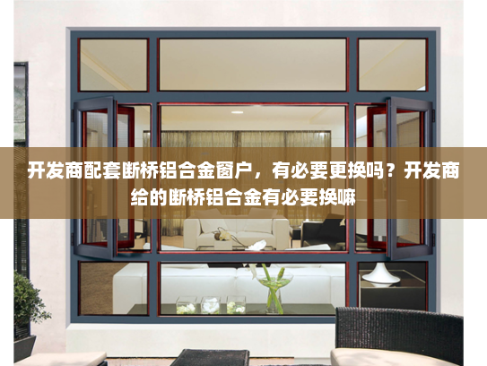 开发商配套断桥铝合金窗户，有必要更换吗？开发商给的断桥铝合金有必要换嘛