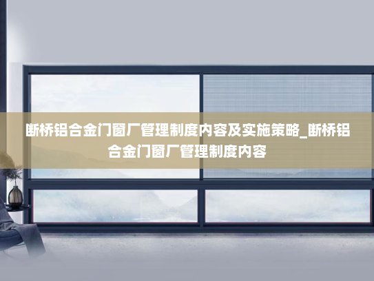 断桥铝合金门窗厂管理制度内容及实施策略_断桥铝合金门窗厂管理制度内容