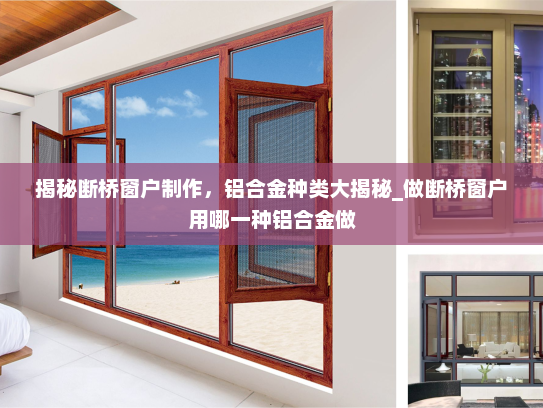 揭秘断桥窗户制作，铝合金种类大揭秘_做断桥窗户用哪一种铝合金做
