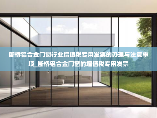 断桥铝合金门窗行业增值税专用发票的办理与注意事项_断桥铝合金门窗的增值税专用发票
