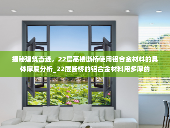 揭秘建筑奇迹，22层高楼断桥使用铝合金材料的具体厚度分析_22层断桥的铝合金材料用多厚的