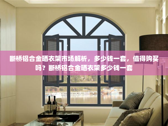 断桥铝合金晒衣架市场解析，多少钱一套，值得购买吗？断桥铝合金晒衣架多少钱一套