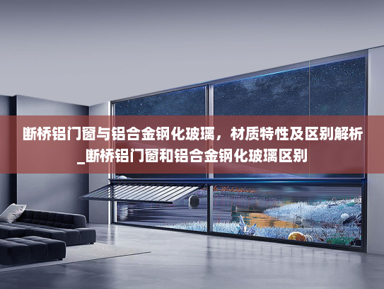 断桥铝门窗与铝合金钢化玻璃，材质特性及区别解析_断桥铝门窗和铝合金钢化玻璃区别