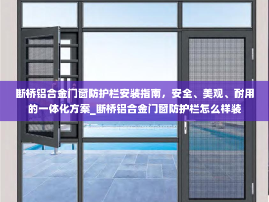 断桥铝合金门窗防护栏安装指南，安全、美观、耐用的一体化方案_断桥铝合金门窗防护栏怎么样装