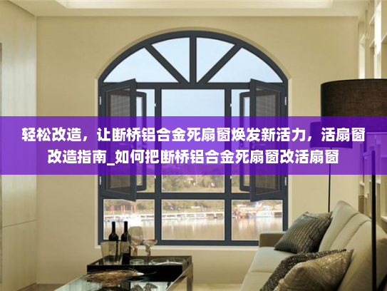 轻松改造，让断桥铝合金死扇窗焕发新活力，活扇窗改造指南_如何把断桥铝合金死扇窗改活扇窗
