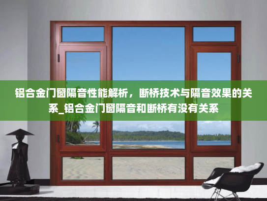 铝合金门窗隔音性能解析，断桥技术与隔音效果的关系_铝合金门窗隔音和断桥有没有关系