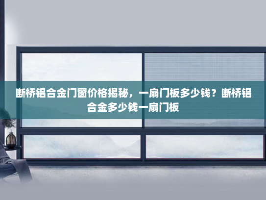断桥铝合金门窗价格揭秘，一扇门板多少钱？断桥铝合金多少钱一扇门板