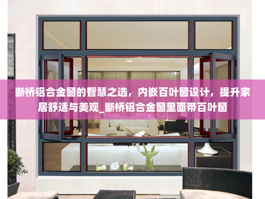 断桥铝合金窗的智慧之选，内嵌百叶窗设计，提升家居舒适与美观_断桥铝合金窗里面带百叶窗
