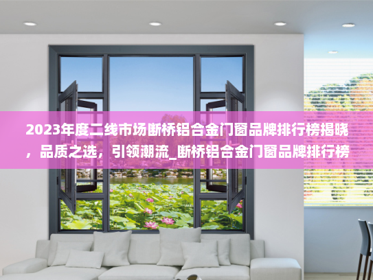2023年度二线市场断桥铝合金门窗品牌排行榜揭晓，品质之选，引领潮流_断桥铝合金门窗品牌排行榜二线