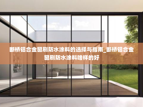 断桥铝合金窗刷防水涂料的选择与指南_断桥铝合金窗刷防水涂料啥样的好