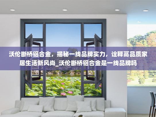 沃伦断桥铝合金，揭秘一线品牌实力，诠释高品质家居生活新风尚_沃伦断桥铝合金是一线品牌吗