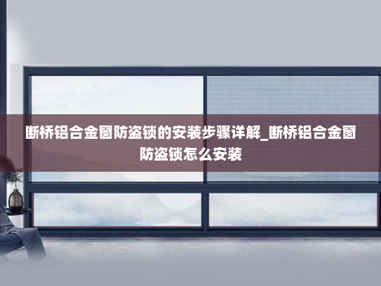 断桥铝合金窗防盗锁的安装步骤详解_断桥铝合金窗防盗锁怎么安装