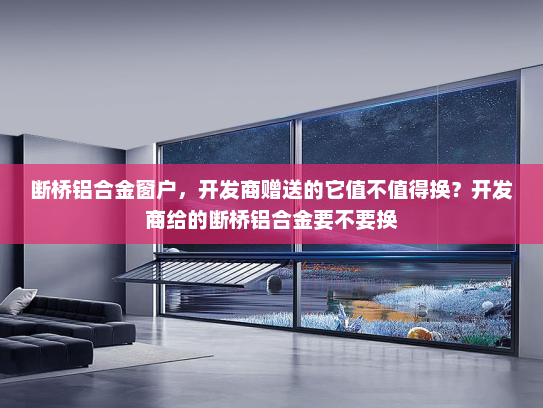 断桥铝合金窗户，开发商赠送的它值不值得换？开发商给的断桥铝合金要不要换