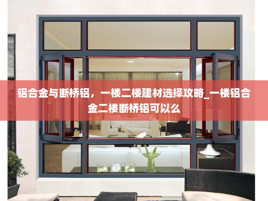 铝合金与断桥铝，一楼二楼建材选择攻略_一楼铝合金二楼断桥铝可以么
