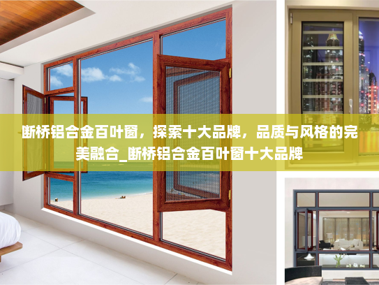 断桥铝合金百叶窗，探索十大品牌，品质与风格的完美融合_断桥铝合金百叶窗十大品牌