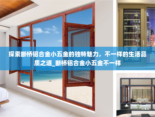 探索断桥铝合金小五金的独特魅力，不一样的生活品质之道_断桥铝合金小五金不一样