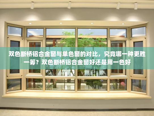 双色断桥铝合金窗与单色窗的对比，究竟哪一种更胜一筹？双色断桥铝合金窗好还是用一色好