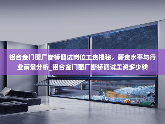 铝合金门窗厂断桥调试岗位工资揭秘，薪资水平与行业前景分析_铝合金门窗厂断桥调试工资多少钱