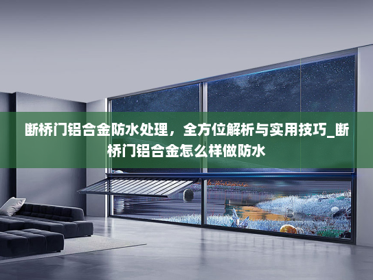 断桥门铝合金防水处理，全方位解析与实用技巧_断桥门铝合金怎么样做防水